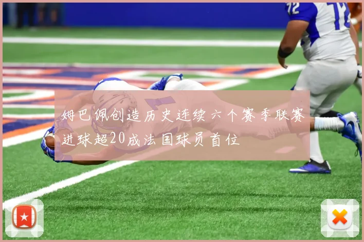 姆巴佩创造历史连续六个赛季联赛进球超20成法国球员首位