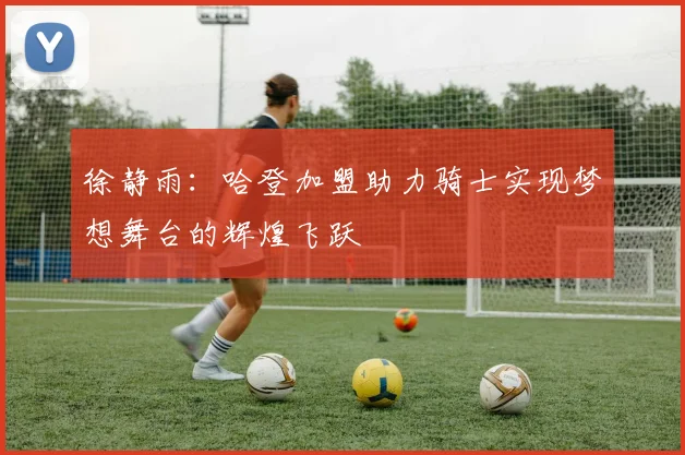 徐静雨：哈登加盟助力骑士实现梦想舞台的辉煌飞跃