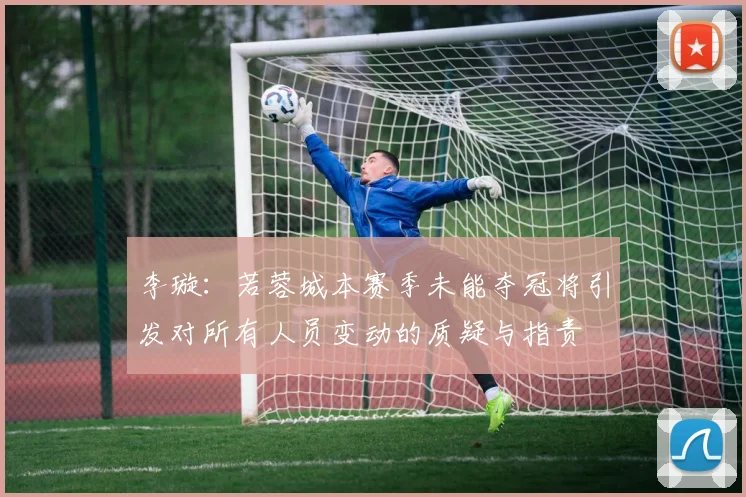 李璇：若蓉城本赛季未能夺冠将引发对所有人员变动的质疑与指责