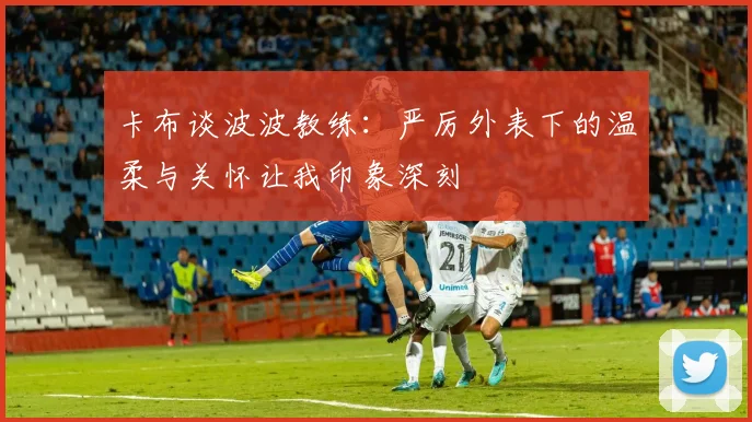 卡布谈波波教练：严厉外表下的温柔与关怀让我印象深刻