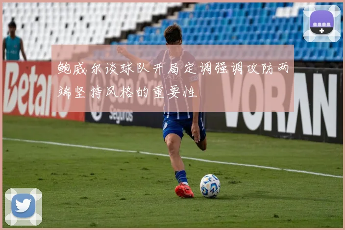 鲍威尔谈球队开局定调强调攻防两端坚持风格的重要性