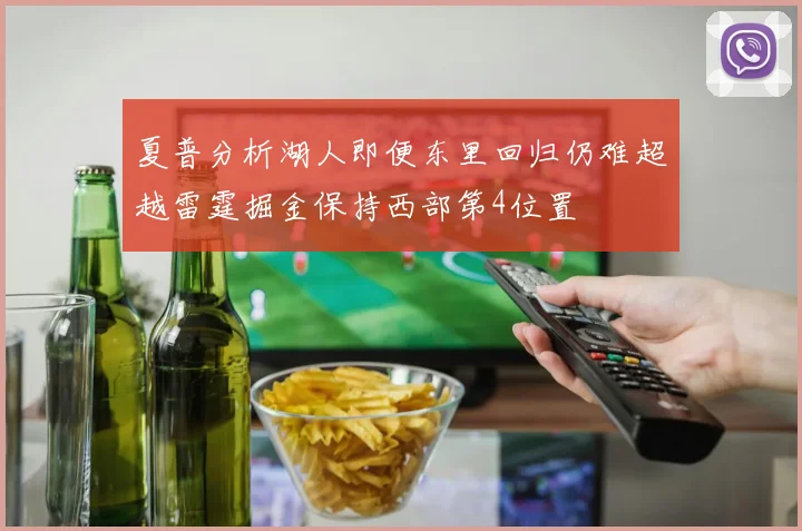 夏普分析湖人即便东里回归仍难超越雷霆掘金保持西部第4位置