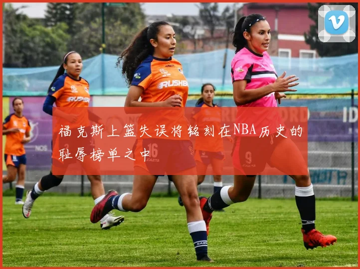 福克斯上篮失误将铭刻在NBA历史的耻辱榜单之中